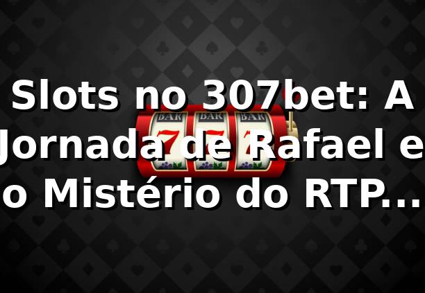 Slots no 307bet: A Jornada de Rafael e o Mistério do RTP de 97%